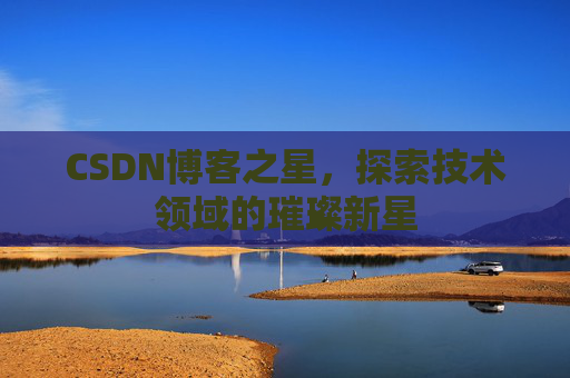 CSDN博客之星，探索技术领域的璀璨新星